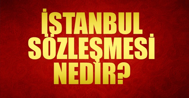 istanbul sozlesmesi nedir neden iptal edilmek isteniyor